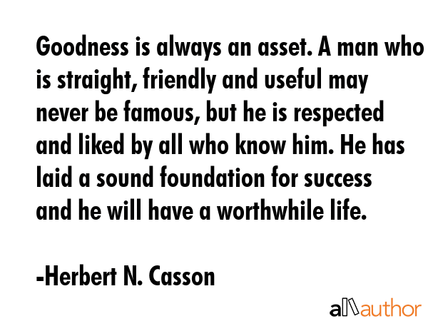 Goodness is always an asset. A man who is straight, friendly and useful may never be famous, but he... - Herbert N. Casson Quote GIF