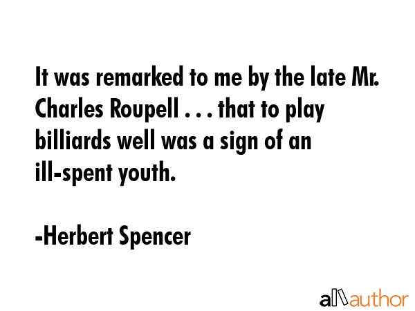 It was remarked to me by the late Mr. Charles Roupell . . . that to play billiards well was a sign... - Herbert Spencer Quote GIF