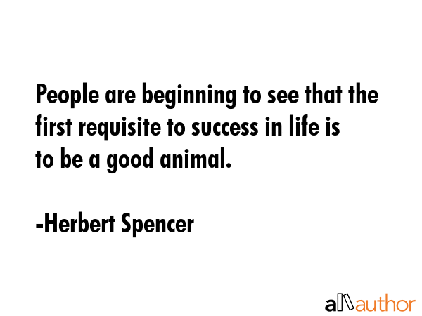 People are beginning to see that the first requisite to success in life is to be a good animal. - Herbert Spencer Quote GIF