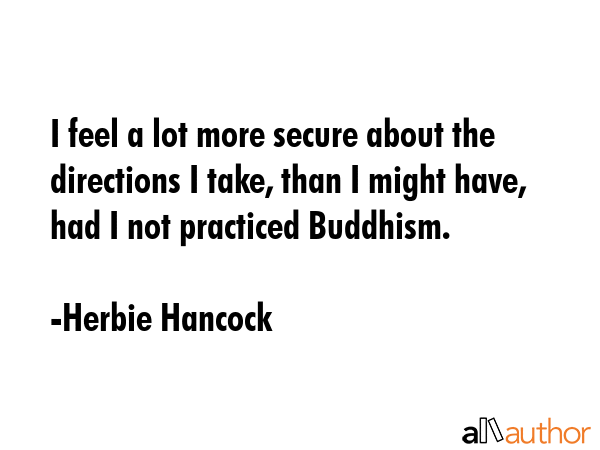 I feel a lot more secure about the directions I take, than I might have, had I not practiced... - Herbie Hancock Quote GIF