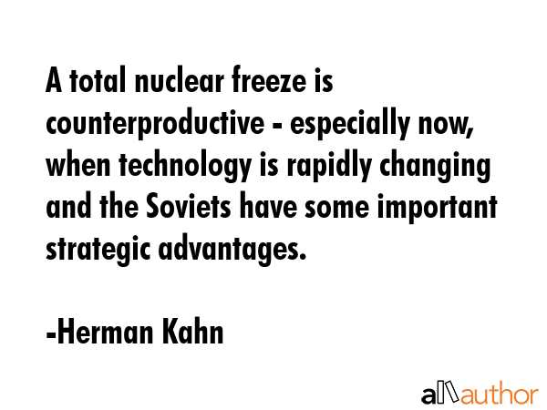 A total nuclear freeze is counterproductive - especially now, when technology is rapidly changing... - Herman Kahn Quote GIF