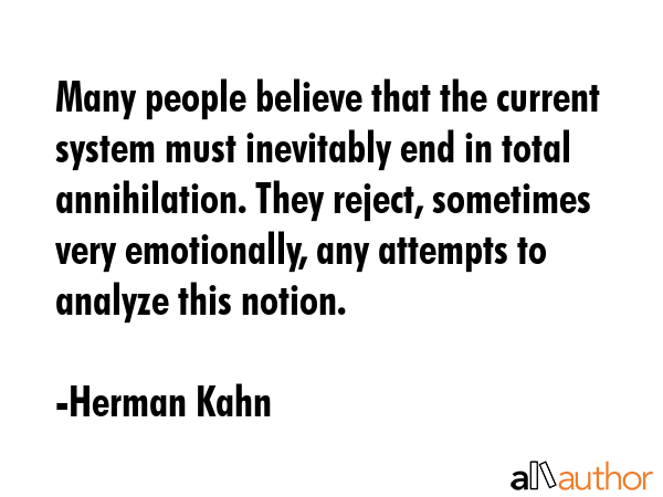 Many people believe that the current system must inevitably end in total annihilation. They reject,... - Herman Kahn Quote GIF