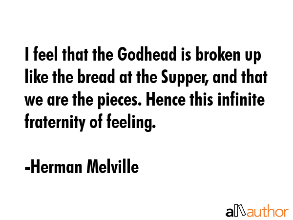 I feel that the Godhead is broken up like the bread at the Supper, and that we are the pieces.... - Herman Melville Quote GIF