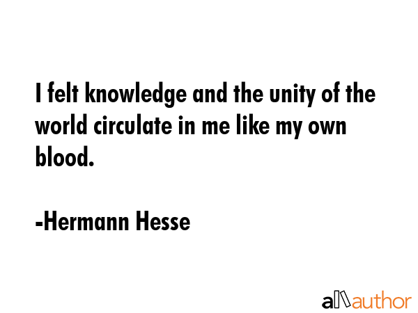 I felt knowledge and the unity of the world circulate in me like my own blood. - Hermann Hesse Quote GIF