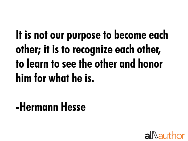 It is not our purpose to become each other; it is to recognize each other, to learn to see the... - Hermann Hesse Quote GIF
