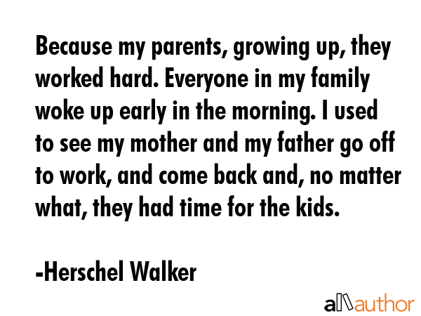 Because my parents, growing up, they worked hard. Everyone in my family woke up early in the... - Herschel Walker Quote GIF