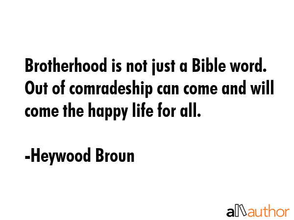 Brotherhood is not just a Bible word. Out of comradeship can come and will come the happy life for... - Heywood Broun Quote GIF