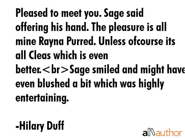 Pleased to meet you. Sage said offering his hand. The pleasure is all mine Rayna Purred. Unless... - Hilary Duff Quote GIF