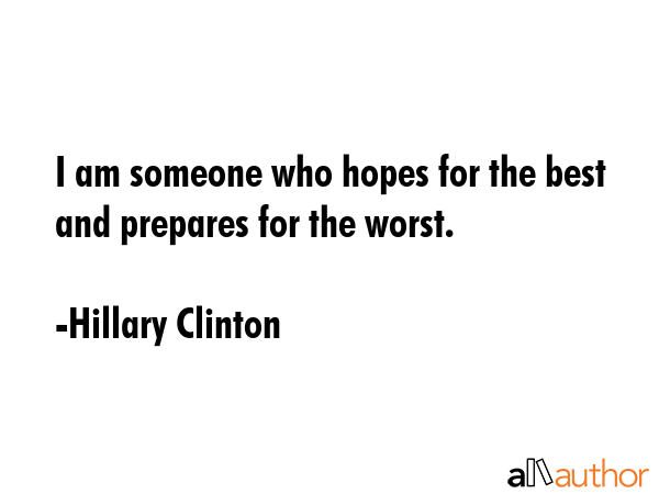 I am someone who hopes for the best and prepares for the worst. - Hillary Clinton Quote
