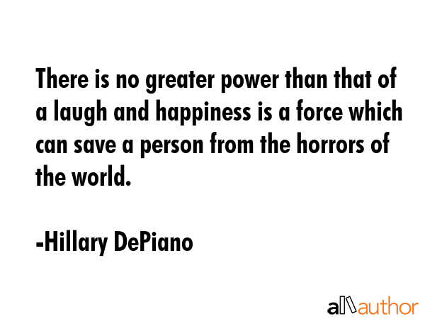There is no greater power than that of a laugh and happiness is a force which can save a person... - Hillary DePiano Quote GIF