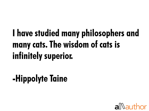 I have studied many philosophers and many cats. The wisdom of cats is infinitely superior. - Hippolyte Taine Quote GIF