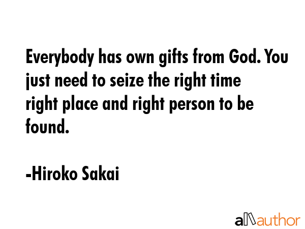 Everybody has own gifts from God. You just need to seize the right time right place and right... - Hiroko Sakai Quote GIF
