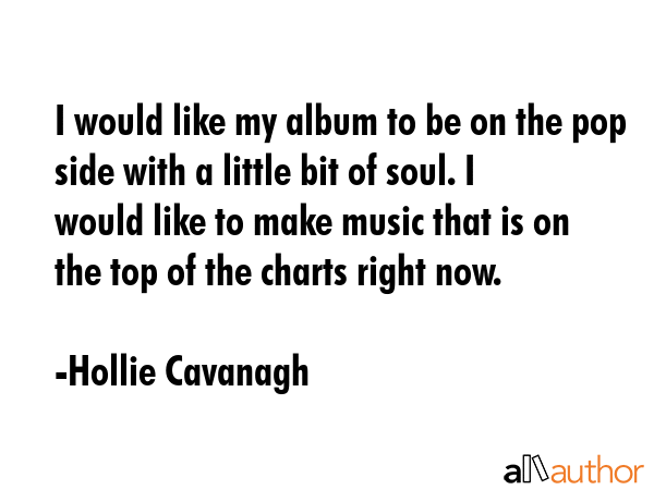 I would like my album to be on the pop side with a little bit of soul. I would like to make music... - Hollie Cavanagh Quote GIF