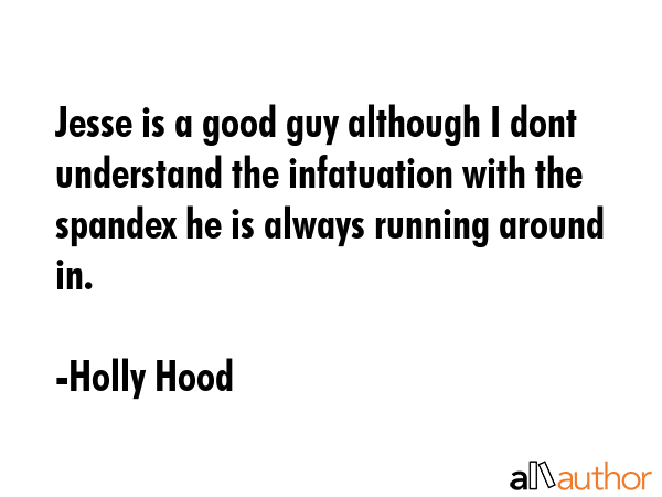 Jesse is a good guy although I dont understand the infatuation with the spandex he is always running around in. - Holly Hood Quote