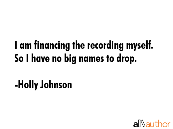 I am financing the recording myself. So I have no big names to drop. - Holly Johnson Quote GIF