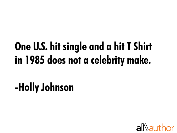 One U.S. hit single and a hit T Shirt in 1985 does not a celebrity make. - Holly Johnson Quote GIF