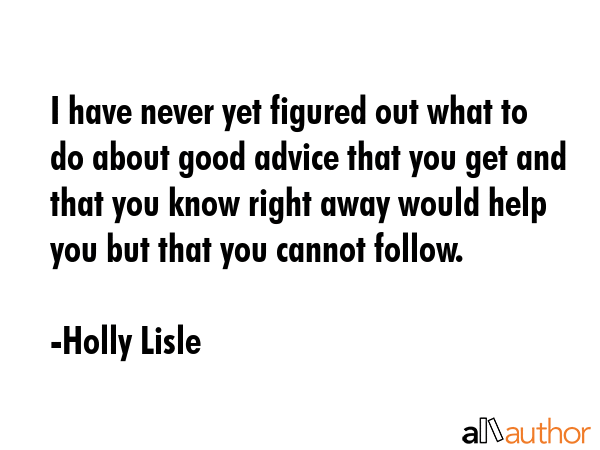 I have never yet figured out what to do about good advice that you get and that you know right away... - Holly Lisle Quote GIF