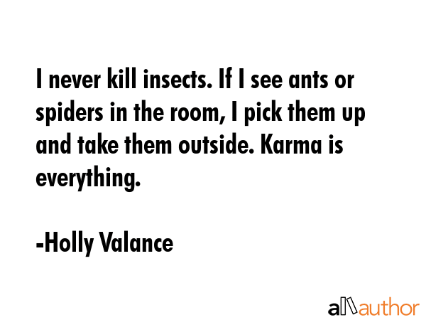 I never kill insects. If I see ants or spiders in the room, I pick them up and take them outside.... - Holly Valance Quote GIF