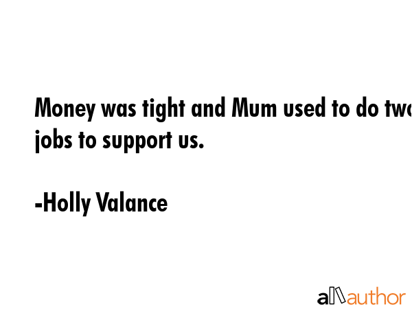Money was tight and Mum used to do two jobs to support us. - Holly Valance Quote GIF