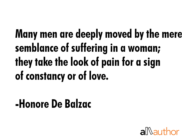 Many men are deeply moved by the mere semblance of suffering in a woman; they take the look of pain... - Honore De Balzac Quote GIF