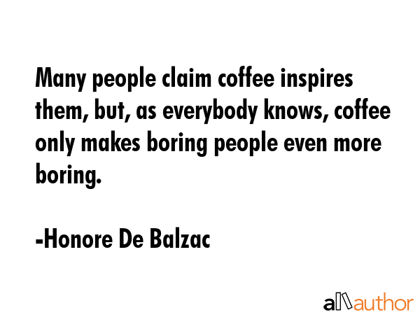 Many people claim coffee inspires them, but, as everybody knows, coffee only makes boring people... - Honore De Balzac Quote GIF