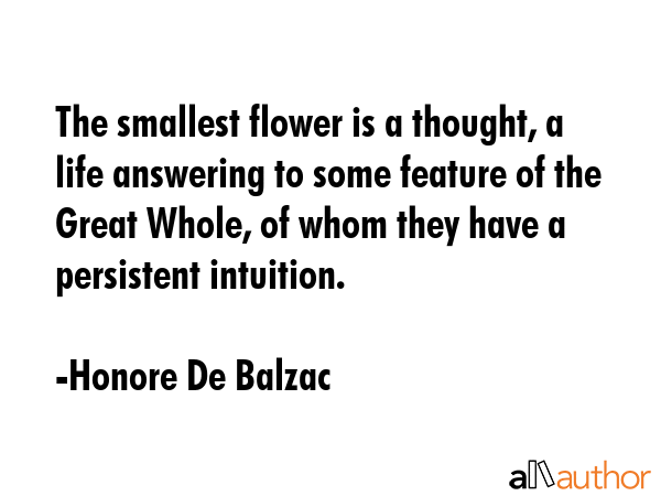 The smallest flower is a thought, a life answering to some feature of the Great Whole, of whom they... - Honore De Balzac Quote GIF