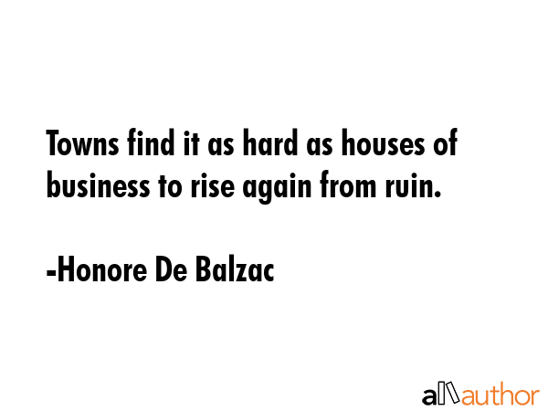 Towns find it as hard as houses of business to rise again from ruin. - Honore De Balzac Quote GIF