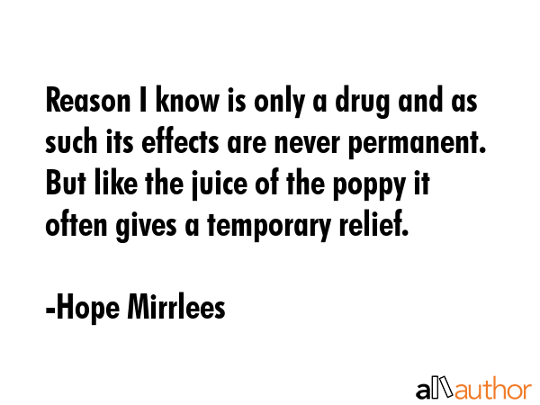 Reason I know is only a drug and as such its effects are never permanent. But like the juice of the... - Hope Mirrlees Quote GIF