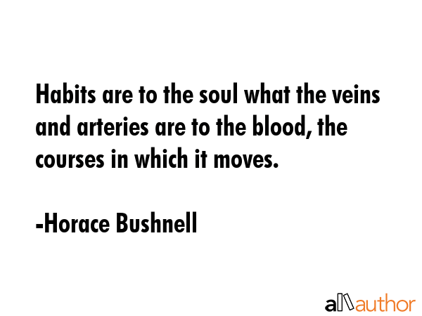 Habits are to the soul what the veins and arteries are to the blood, the courses in which it moves. - Horace Bushnell Quote GIF