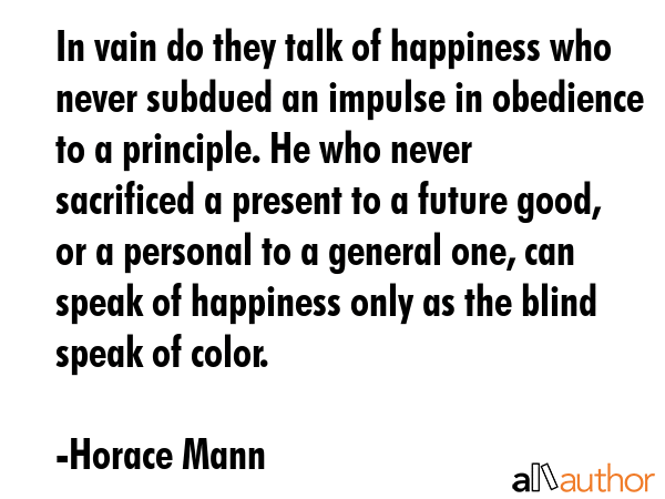 In vain do they talk of happiness who never subdued an impulse in obedience to a principle. He who... - Horace Mann Quote GIF