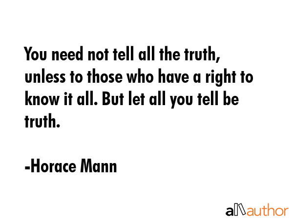 You need not tell all the truth, unless to those who have a right to know it all. But let all you... - Horace Mann Quote GIF