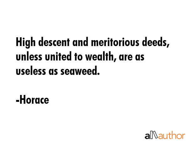High descent and meritorious deeds, unless united to wealth, are as useless as seaweed. - Horace Quote GIF
