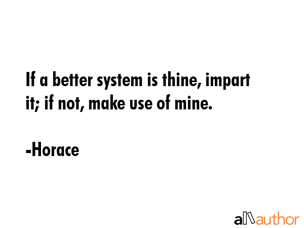 If a better system is thine, impart it; if not, make use of mine. - Horace Quote GIF
