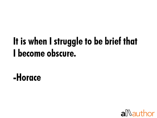 It is when I struggle to be brief that I become obscure. - Horace Quote