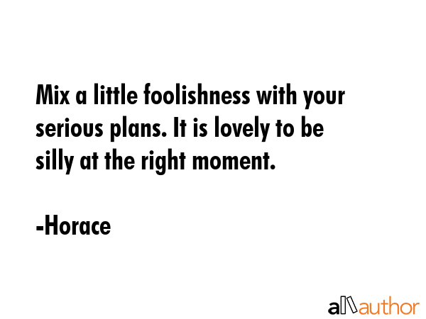 Mix a little foolishness with your serious plans. It is lovely to be silly at the right moment. - Horace Quote GIF