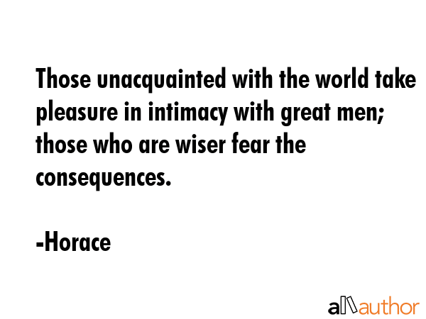 Those unacquainted with the world take pleasure in intimacy with great men; those who are wiser... - Horace Quote GIF