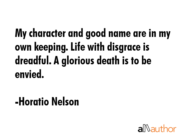 My character and good name are in my own keeping. Life with disgrace is dreadful. A glorious death... - Horatio Nelson Quote GIF
