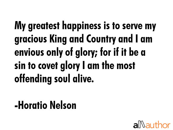 My greatest happiness is to serve my gracious King and Country and I am envious only of glory; for... - Horatio Nelson Quote GIF