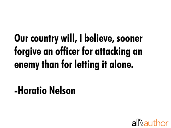 Our country will, I believe, sooner forgive an officer for attacking an enemy than for letting it... - Horatio Nelson Quote GIF