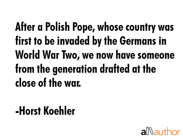After a Polish Pope, whose country was first to be invaded by the Germans in World War Two, we now... - Horst Koehler Quote GIF