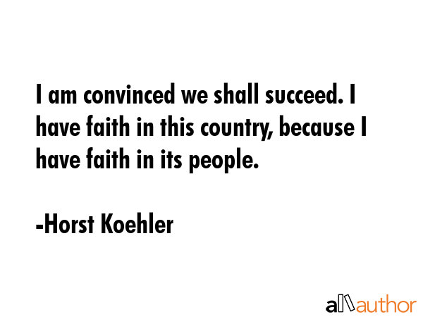 I am convinced we shall succeed. I have faith in this country, because I have faith in its people. - Horst Koehler Quote GIF