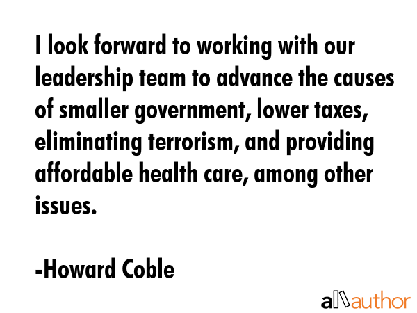 I look forward to working with our leadership team to advance the causes of smaller government,... - Howard Coble Quote GIF
