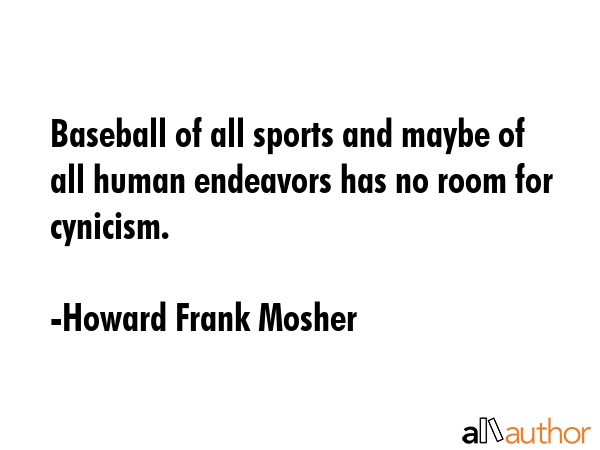 Baseball of all sports and maybe of all human endeavors has no room for cynicism. - Howard Frank Mosher Quote GIF