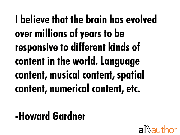 I believe that the brain has evolved over millions of years to be responsive to different kinds of... - Howard Gardner Quote GIF