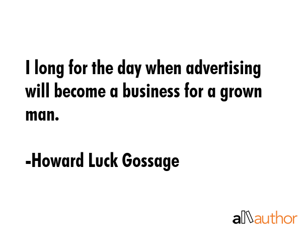 I long for the day when advertising will become a business for a grown man. - Howard Luck Gossage Quote GIF