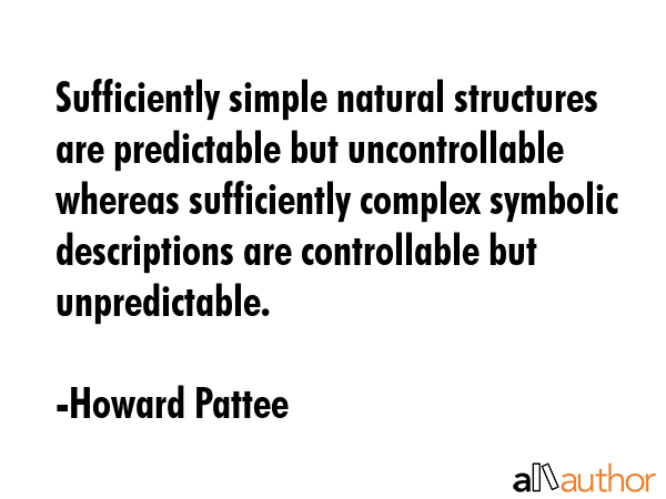 Sufficiently simple natural structures are predictable but uncontrollable whereas sufficiently... - Howard Pattee Quote GIF