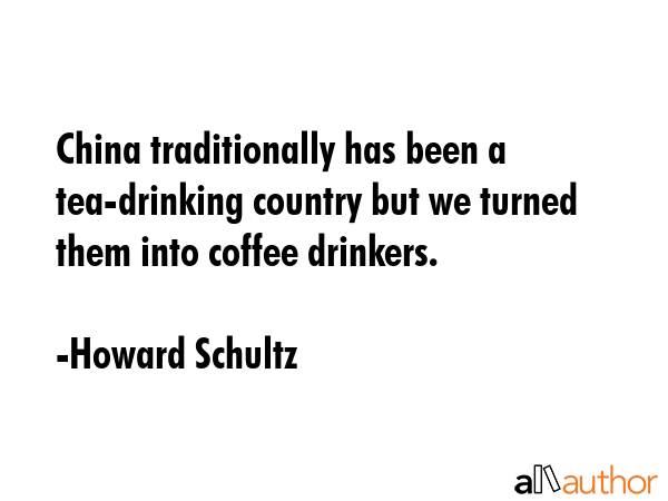 China traditionally has been a tea-drinking country but we turned them into coffee drinkers. - Howard Schultz Quote GIF