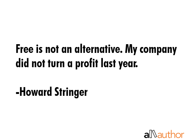 Free is not an alternative. My company did not turn a profit last year. - Howard Stringer Quote GIF
