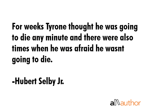 For weeks Tyrone thought he was going to die any minute and there were also times when he was... - Hubert Selby Jr. Quote GIF