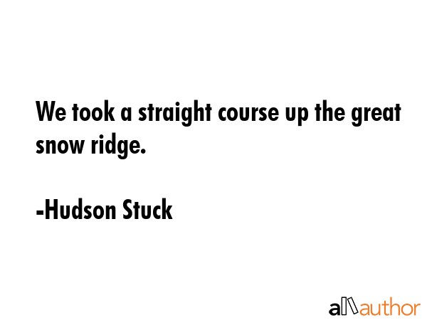 We took a straight course up the great snow ridge. - Hudson Stuck Quote